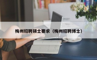 梅州招聘硕士要求（梅州招聘博士）