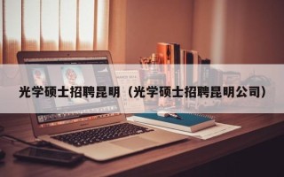 光学硕士招聘昆明（光学硕士招聘昆明公司）
