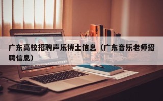 广东高校招聘声乐博士信息（广东音乐老师招聘信息）