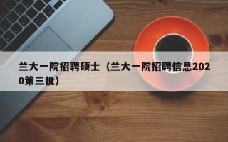 兰大一院招聘硕士（兰大一院招聘信息2020第三批）
