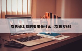 农机硕士招聘要求是什么（农机专硕）