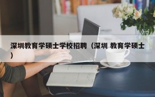 深圳教育学硕士学校招聘（深圳 教育学硕士）