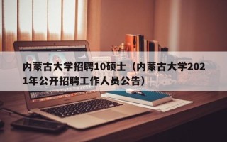 内蒙古大学招聘10硕士（内蒙古大学2021年公开招聘工作人员公告）