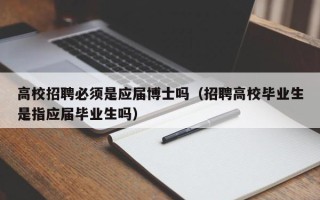 高校招聘必须是应届博士吗（招聘高校毕业生是指应届毕业生吗）