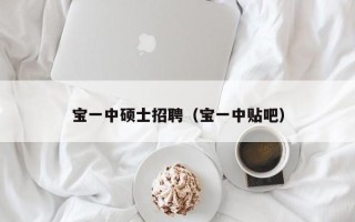 宝一中硕士招聘（宝一中贴吧）
