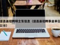 遂昌县招聘硕士生信息（遂昌县招聘事业单位公示）