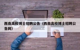 西南高校博士招聘公告（西南高校博士招聘公告网）