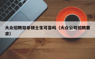 大众招聘双非硕士生可靠吗（大众公司招聘要求）