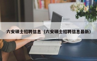 六安硕士招聘信息（六安硕士招聘信息最新）