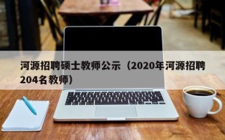 河源招聘硕士教师公示（2020年河源招聘204名教师）