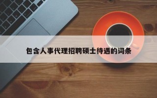包含人事代理招聘硕士待遇的词条