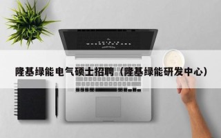 隆基绿能电气硕士招聘（隆基绿能研发中心）