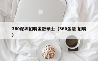 360深圳招聘金融硕士（360金融 招聘）