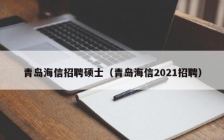 青岛海信招聘硕士（青岛海信2021招聘）