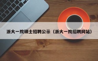 浙大一院硕士招聘公示（浙大一院招聘网站）