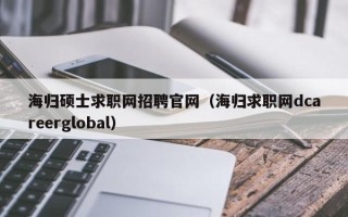 海归硕士求职网招聘官网（海归求职网dcareerglobal）