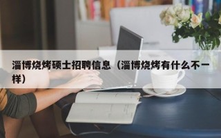 淄博烧烤硕士招聘信息（淄博烧烤有什么不一样）