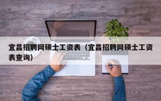 宜昌招聘网硕士工资表（宜昌招聘网硕士工资表查询）