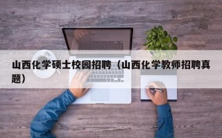 山西化学硕士校园招聘（山西化学教师招聘真题）