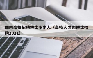 国内高校招聘博士多少人（高校人才网博士招聘2021）