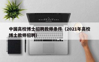 中国高校博士招聘教师条件（2021年高校博士教师招聘）