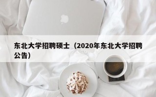 东北大学招聘硕士（2020年东北大学招聘公告）