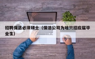 招聘保洁必须硕士（保洁公司为啥只招应届毕业生）