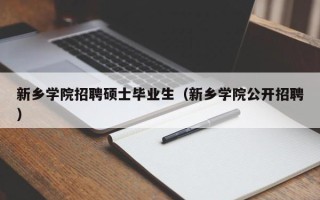 新乡学院招聘硕士毕业生（新乡学院公开招聘）