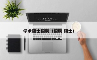 学术硕士招聘（招聘 硕士）