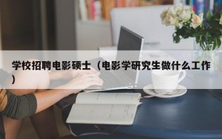 学校招聘电影硕士（电影学研究生做什么工作）