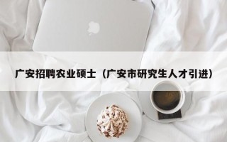广安招聘农业硕士（广安市研究生人才引进）
