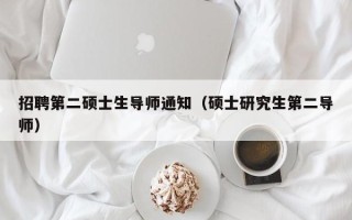 招聘第二硕士生导师通知（硕士研究生第二导师）