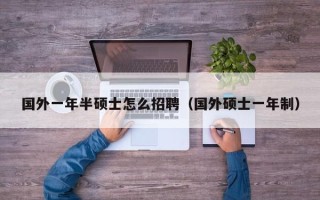 国外一年半硕士怎么招聘（国外硕士一年制）