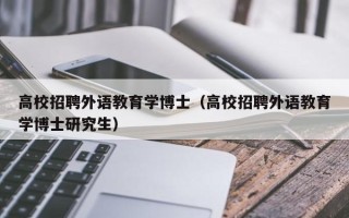 高校招聘外语教育学博士（高校招聘外语教育学博士研究生）