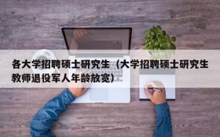 各大学招聘硕士研究生（大学招聘硕士研究生教师退役军人年龄放宽）