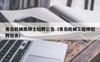 青岛机械类硕士招聘公告（青岛机械工程师招聘信息）
