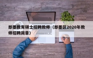 即墨教育硕士招聘教师（即墨区2020年教师招聘简章）