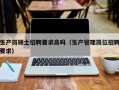 生产岗硕士招聘要求高吗（生产管理岗位招聘要求）