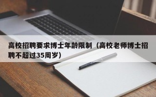 高校招聘要求博士年龄限制（高校老师博士招聘不超过35周岁）