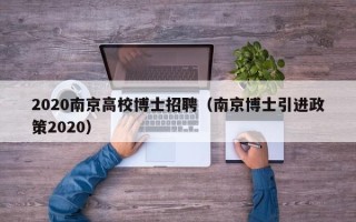 2020南京高校博士招聘（南京博士引进政策2020）