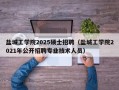 盐城工学院2025硕士招聘（盐城工学院2021年公开招聘专业技术人员）
