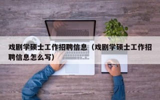 戏剧学硕士工作招聘信息（戏剧学硕士工作招聘信息怎么写）