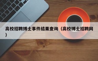 高校招聘博士事件结果查询（高校博士招聘网）