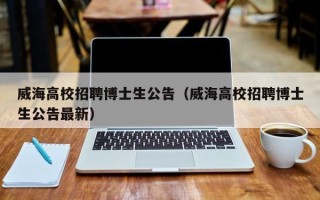 威海高校招聘博士生公告（威海高校招聘博士生公告最新）