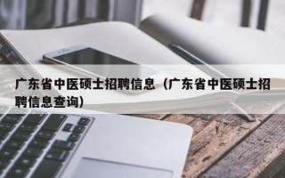 广东省中医硕士招聘信息（广东省中医硕士招聘信息查询）