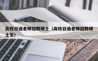 高校日语老师招聘硕士（高校日语老师招聘硕士生）