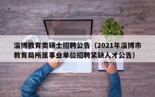 淄博教育类硕士招聘公告（2021年淄博市教育局所属事业单位招聘紧缺人才公告）