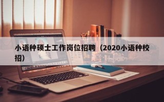 小语种硕士工作岗位招聘（2020小语种校招）