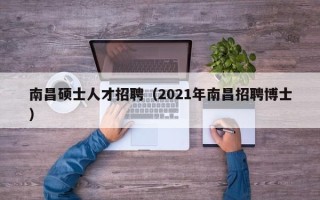 南昌硕士人才招聘（2021年南昌招聘博士）