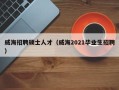 威海招聘硕士人才（威海2021毕业生招聘）